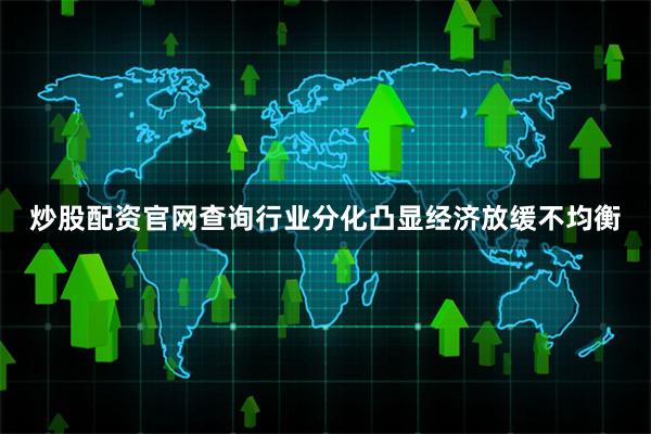 炒股配资官网查询行业分化凸显经济放缓不均衡