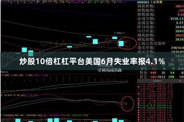 炒股10倍杠杠平台美国6月失业率报4.1%