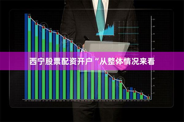 西宁股票配资开户　　“从整体情况来看