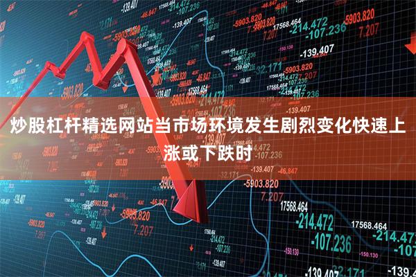 炒股杠杆精选网站当市场环境发生剧烈变化快速上涨或下跌时