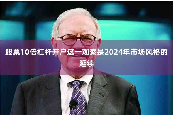 股票10倍杠杆开户这一观察是2024年市场风格的延续
