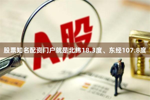 股票知名配资门户就是北纬18.3度、东经107.8度